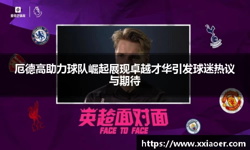厄德高助力球队崛起展现卓越才华引发球迷热议与期待