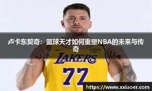 卢卡东契奇：篮球天才如何重塑NBA的未来与传奇