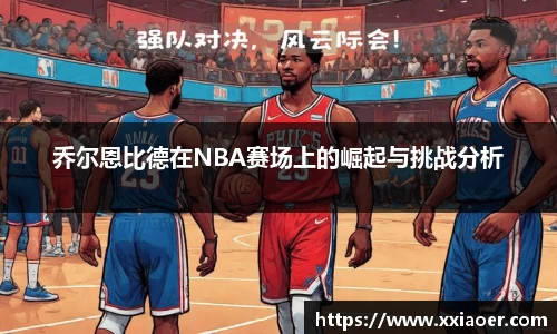 乔尔恩比德在NBA赛场上的崛起与挑战分析