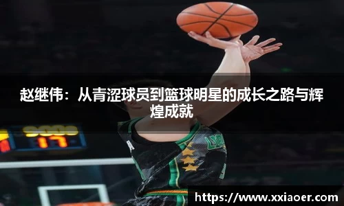赵继伟：从青涩球员到篮球明星的成长之路与辉煌成就