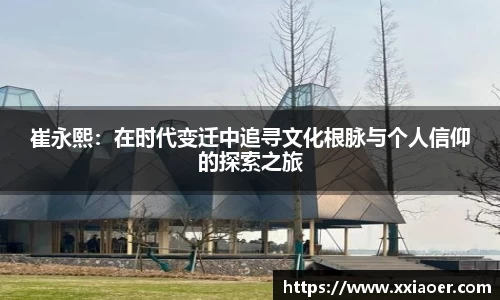 崔永熙：在时代变迁中追寻文化根脉与个人信仰的探索之旅