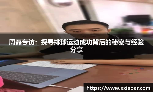 周磊专访：探寻排球运动成功背后的秘密与经验分享